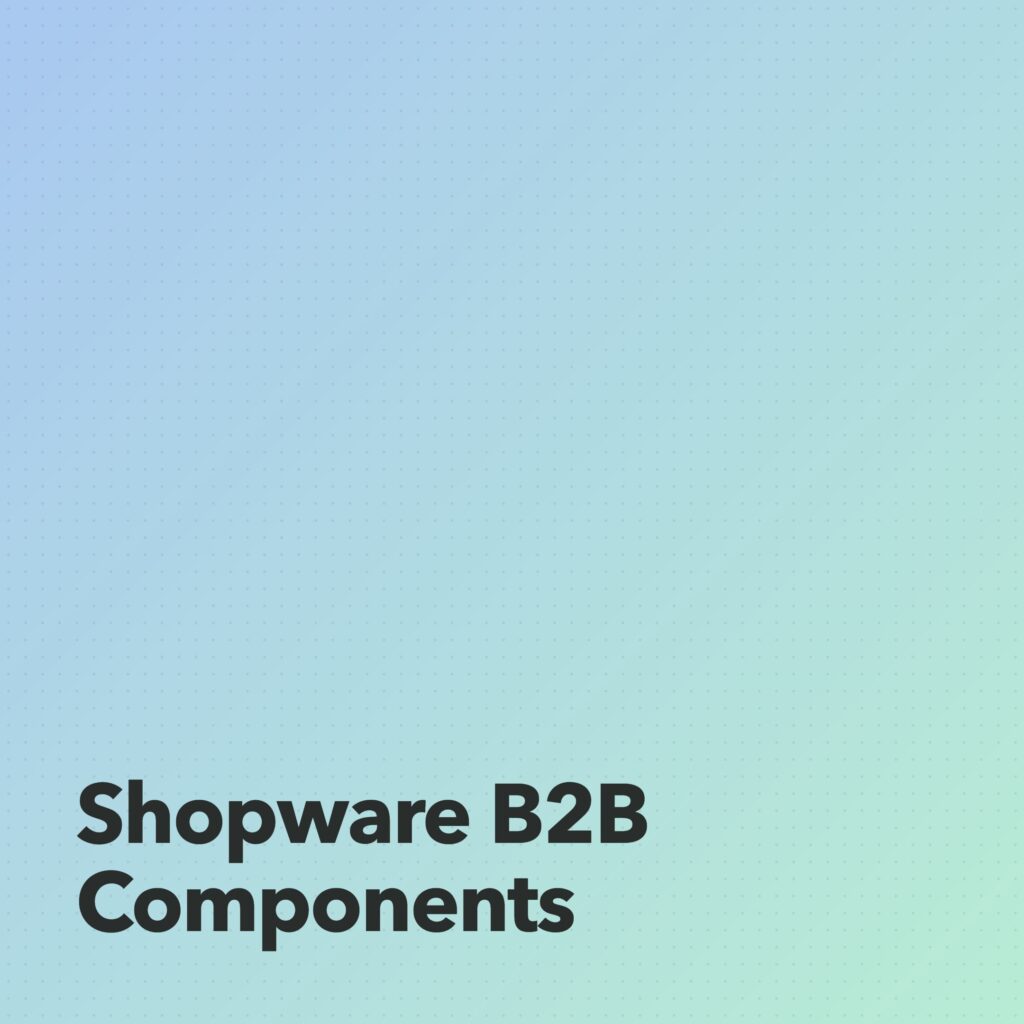 Shopware B2B Components: Was die 6 Module können und wann sich der Umstieg lohnt