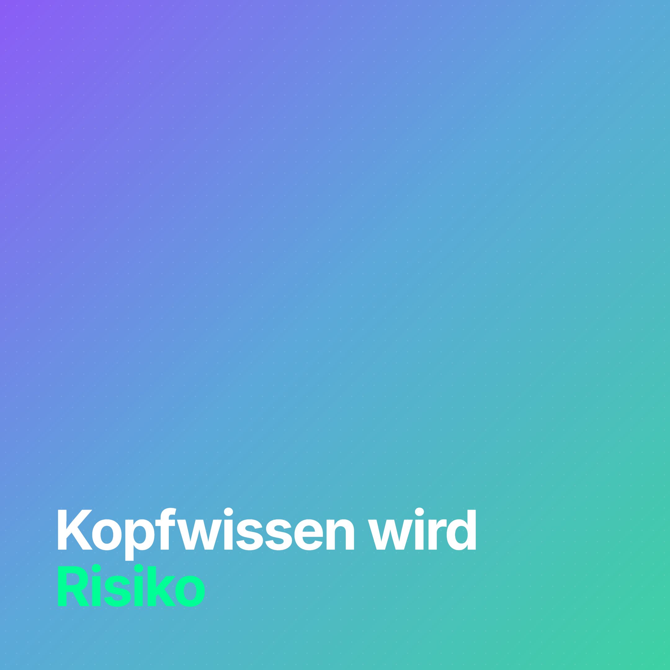 Kopfwissen wird Risiko